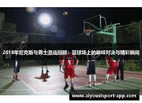 2018年尼克斯与勇士激战回顾:篮球场上的巅峰对决与精彩瞬间