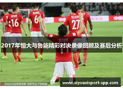 2017年恒大与鲁能精彩对决录像回顾及赛后分析