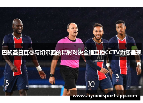 巴黎圣日耳曼与切尔西的精彩对决全程直播CCTV为您呈现